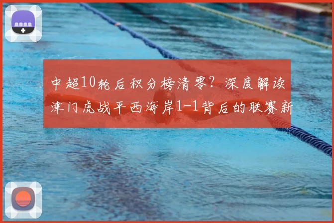 中超10轮后积分榜清零?深度解读津门虎战平西海岸1-1背后的联赛新格局