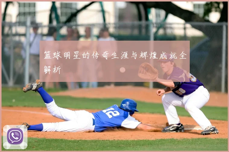 篮球明星的传奇生涯与辉煌成就全解析