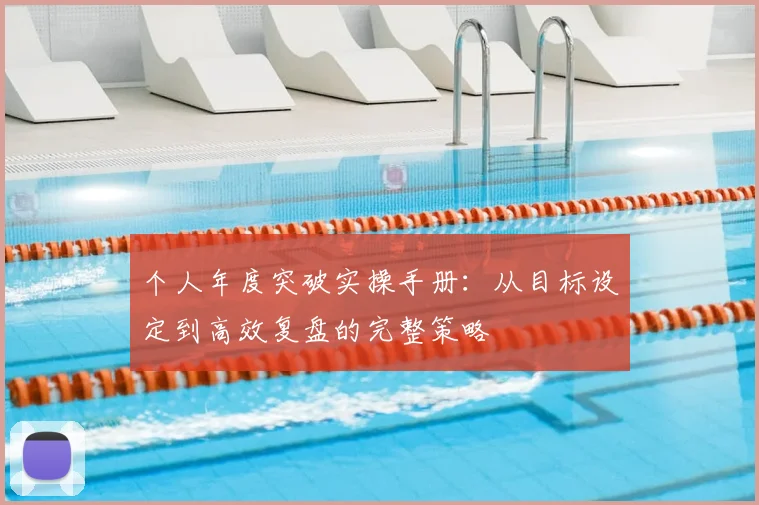 个人年度突破实操手册：从目标设定到高效复盘的完整策略